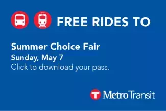 Free Metro Transit rides to Summer Choice Fair Metro Transit offers free bus passes to ride to the Summer Choice Fair